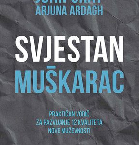 Svjestan muškarac Praktičan vodič za razvijanje 12 kvaliteta nove muževnosti - od autora knjige Muškarci su s Marsa, žene su s Venere (Gray, Ardagh)